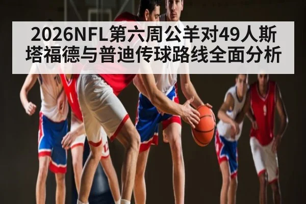 2026NFL第六周公羊对49人斯塔福德与普迪传球路线全面分析