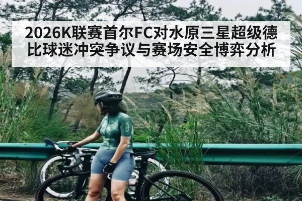 2026K联赛首尔FC对水原三星超级德比球迷冲突争议与赛场安全博弈分析