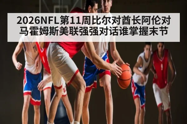 2026NFL第11周比尔对酋长阿伦对马霍姆斯美联强强对话谁掌握末节
